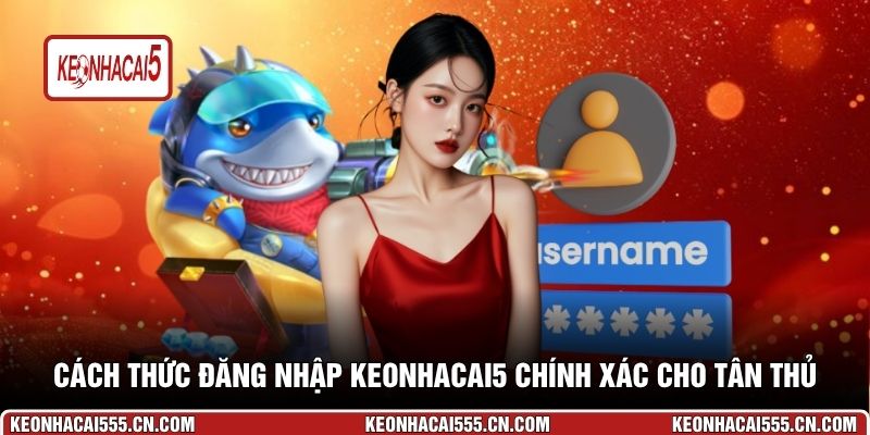 Cách thức đăng nhập Keonhacai5 chính xác cho tân thủ